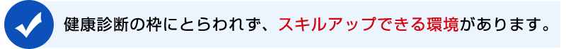 健康診断の枠にとらわれず、スキルアップできる環境があります。